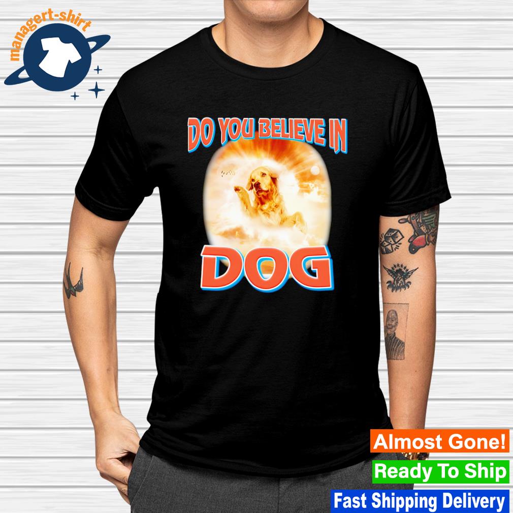 Do You Believe In Dog shirt