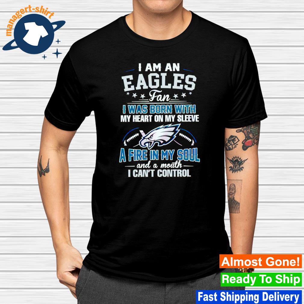 I am an Eagles I was born with my heart on my sleeve a fire in my soul shirt