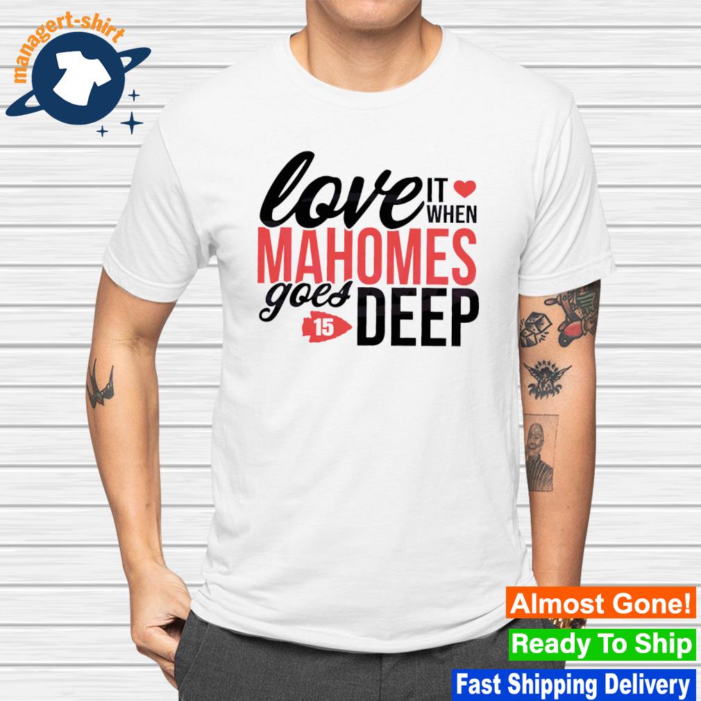 Love it when Mahomes goes deep shirt