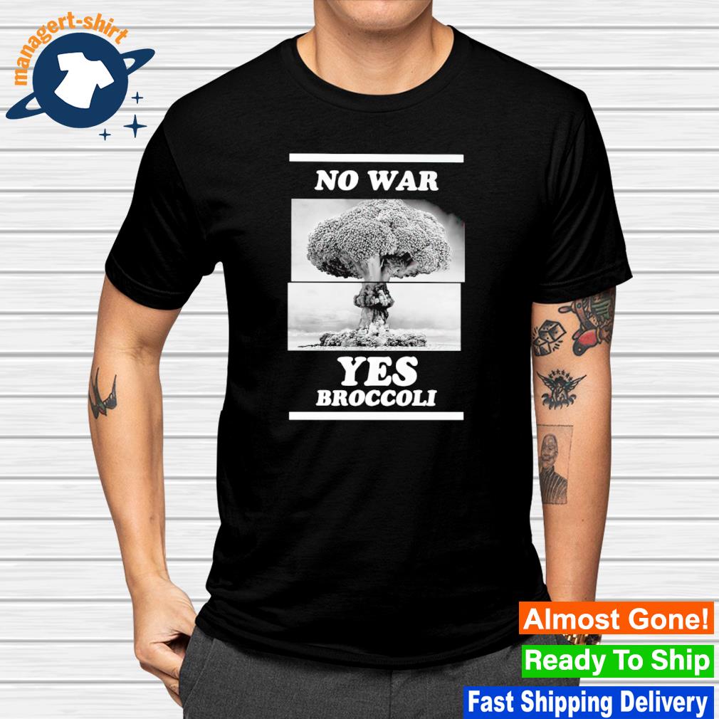 No war yes broccoli shirt