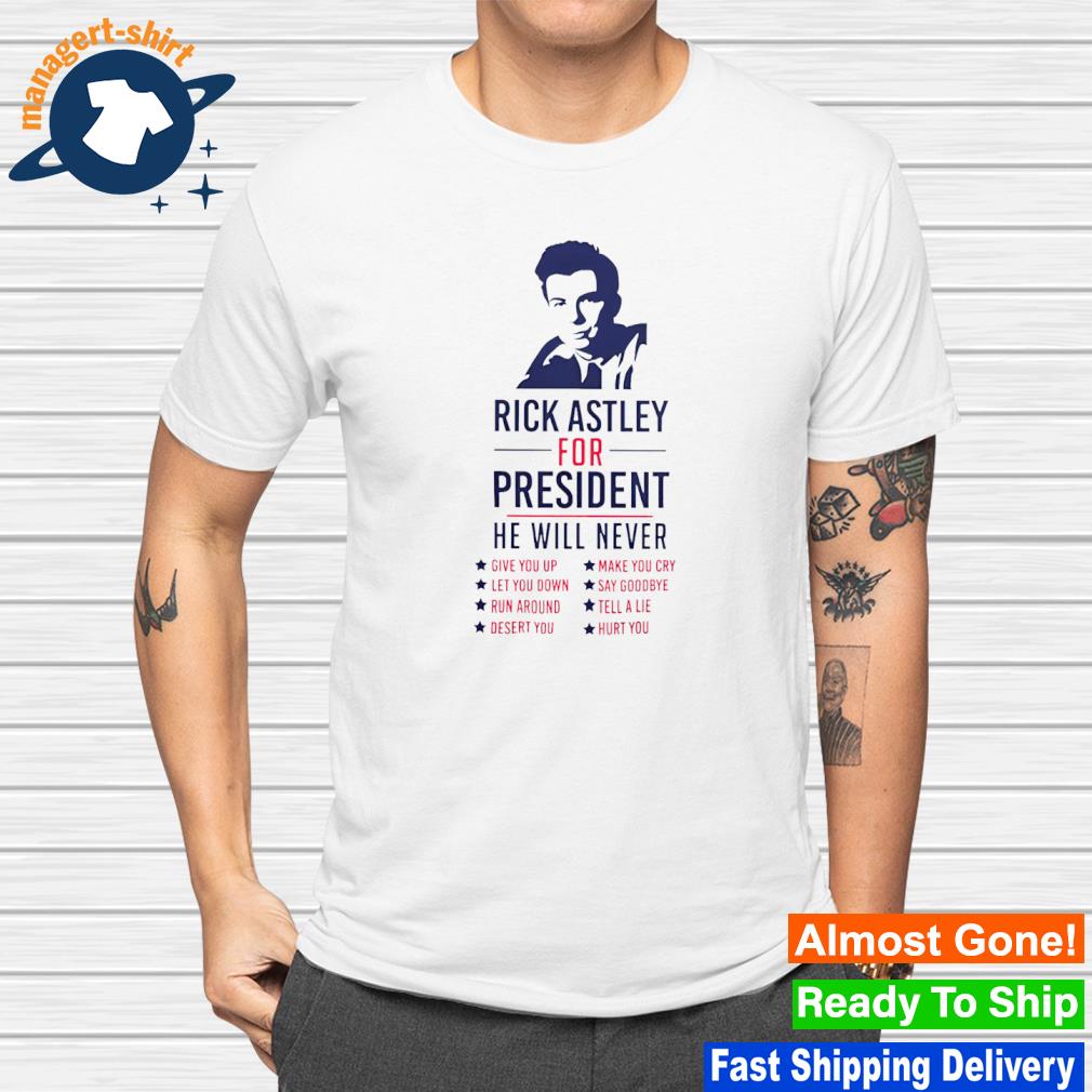 Rick Astley for President he will never shirt