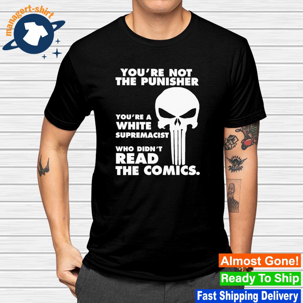 Awesome you're not the punisher you're a white supremacist who didn't read the comics shirt