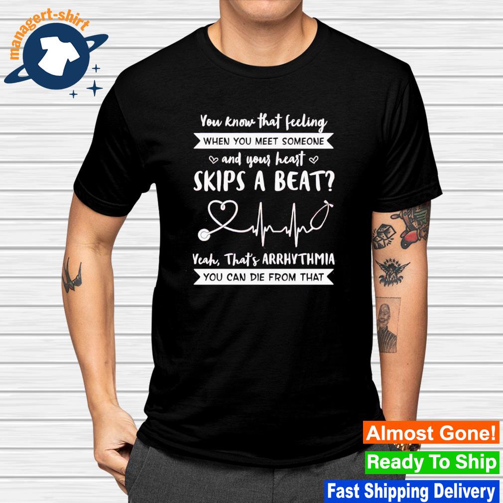 Best you know that feeling when you meet someone and your heart skips a beat shirt