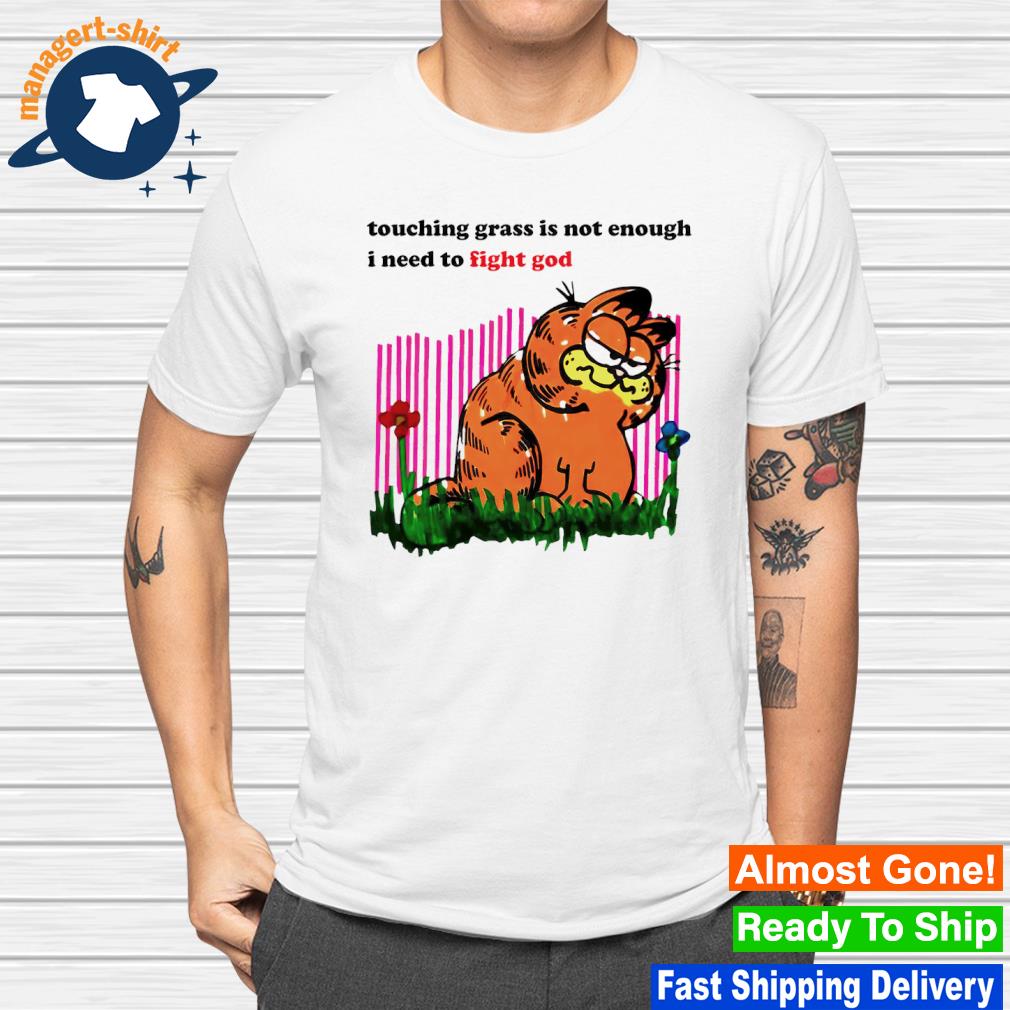 Funny garfield touching grass is not enough I need to fight god shirt
