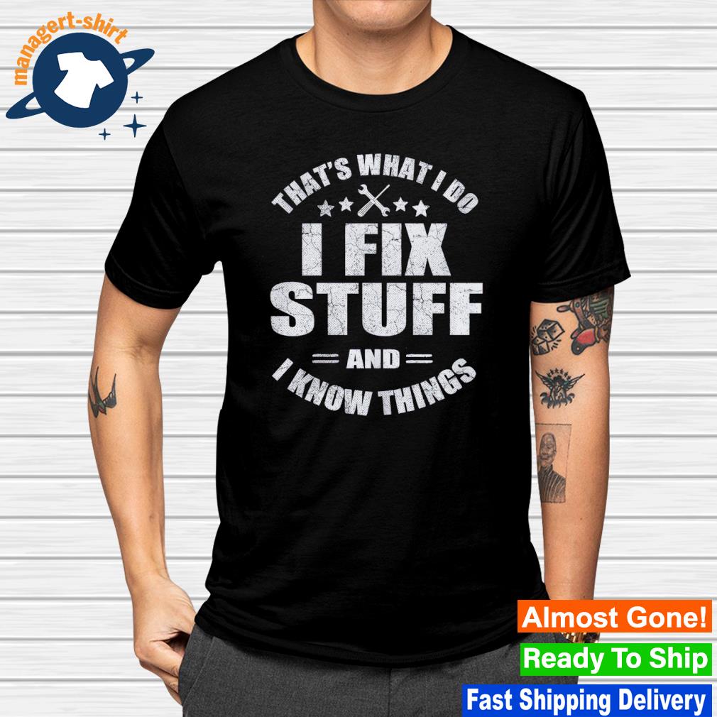 Funny that's what I do I fix stuff and I know things shirt