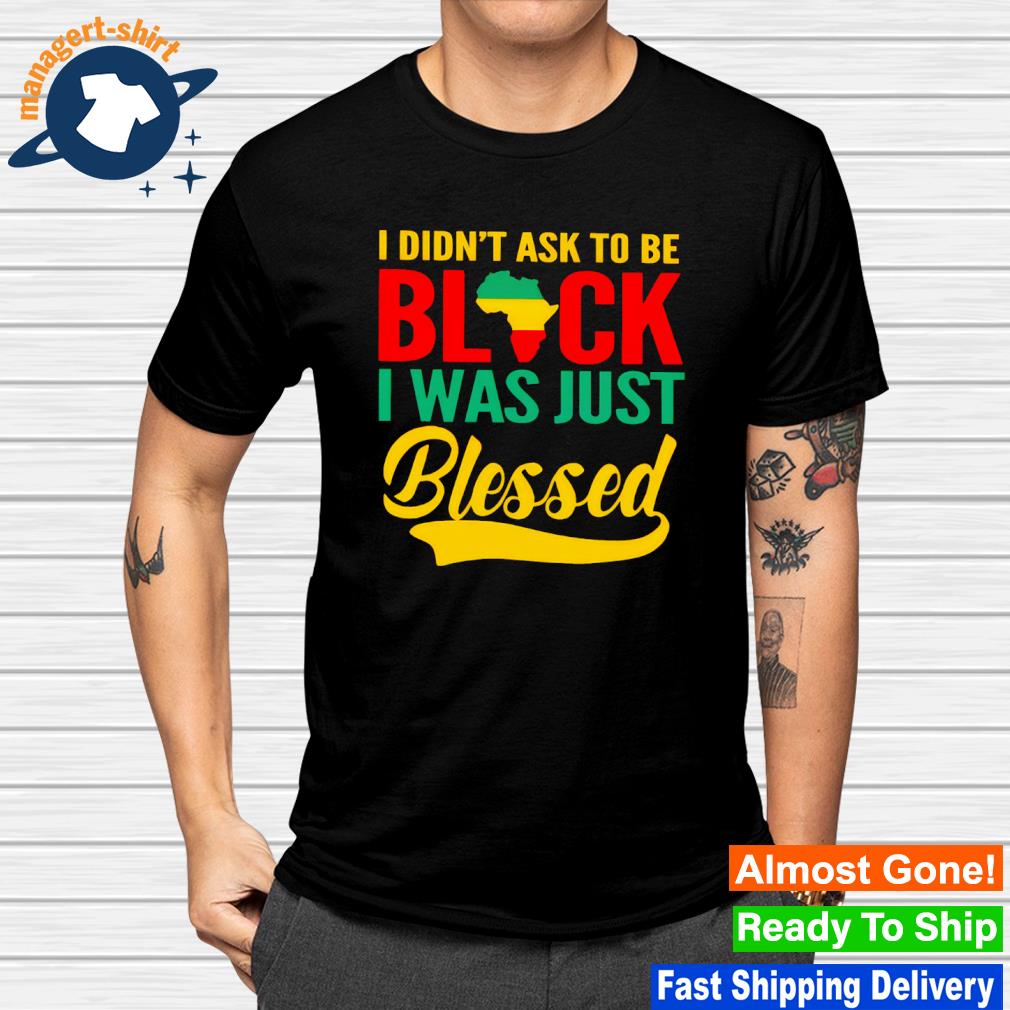 Original i didn't ask to be black I was just blessed shirt