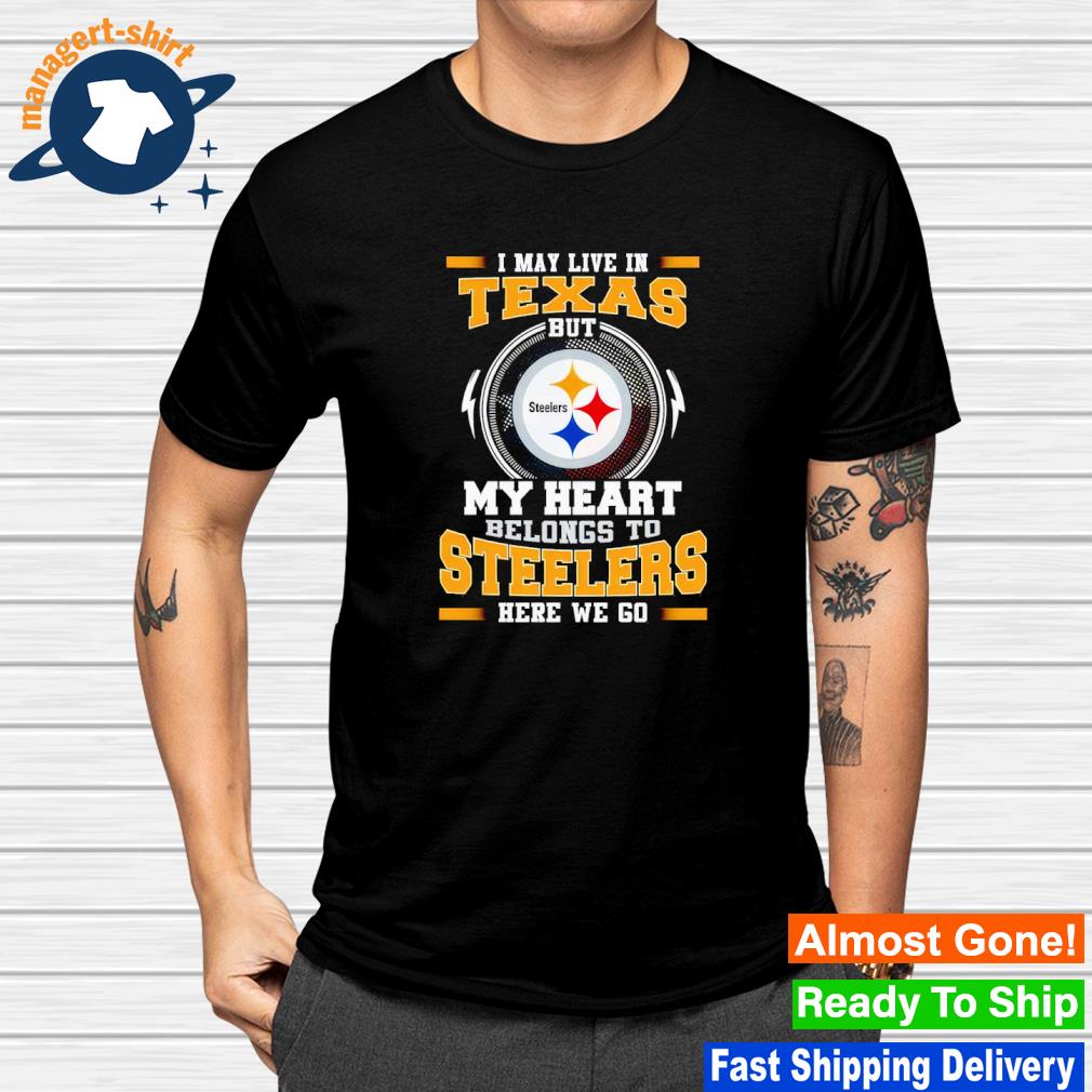 Premium i may live in Texas but my heart belongs to Steelers here we go shirt