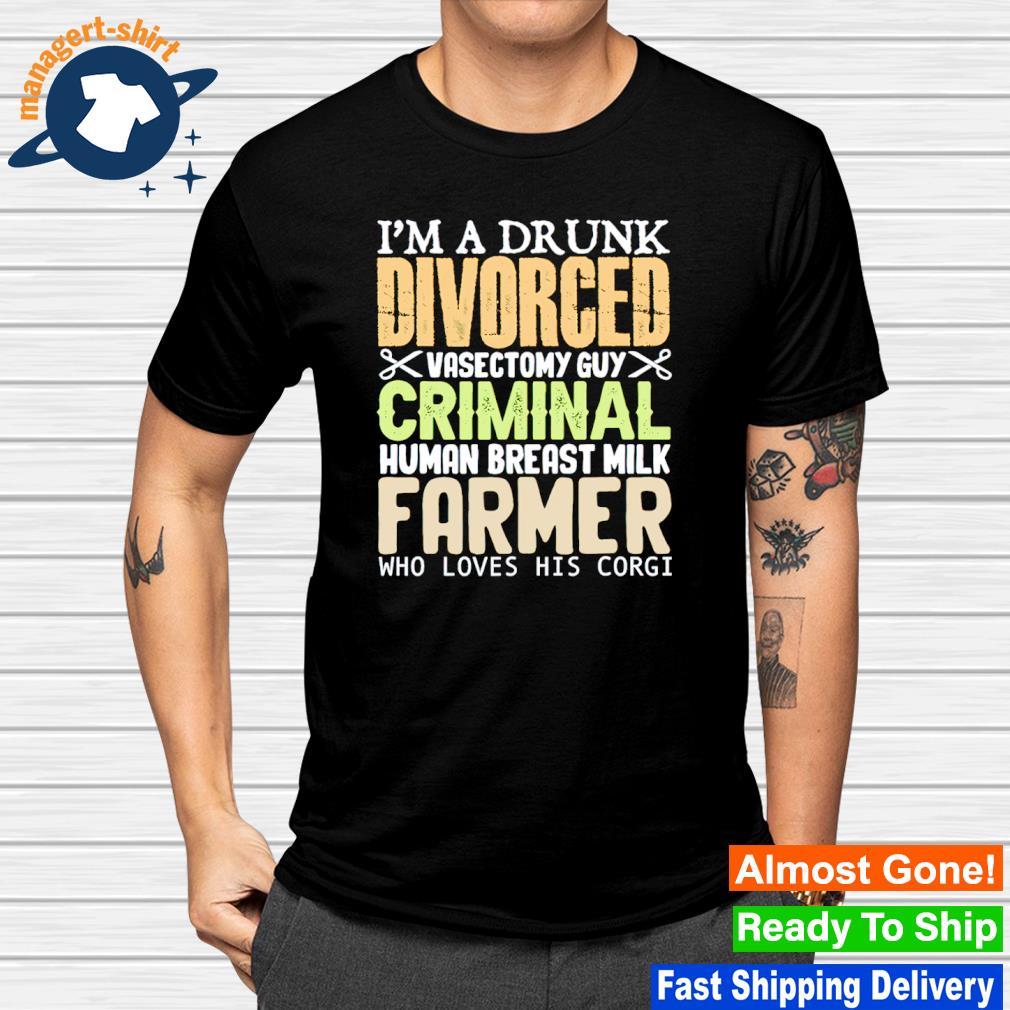Original i'm a drunk divorced vasectomy guy criminal human breast milk farmer shirt